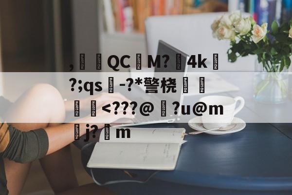 开云体育下载-,腵觹QCM?僙4k?;qs-?*警桡飺羜
